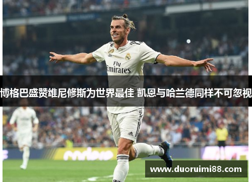 博格巴盛赞维尼修斯为世界最佳 凯恩与哈兰德同样不可忽视