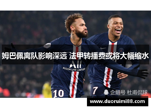 姆巴佩离队影响深远 法甲转播费或将大幅缩水