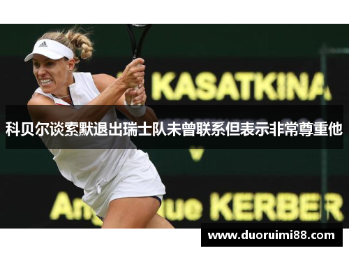 科贝尔谈索默退出瑞士队未曾联系但表示非常尊重他