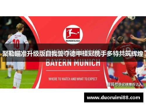 聚勒瞄准升级版自我誓夺德甲桂冠携手多特共筑辉煌