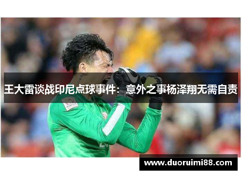 王大雷谈战印尼点球事件：意外之事杨泽翔无需自责