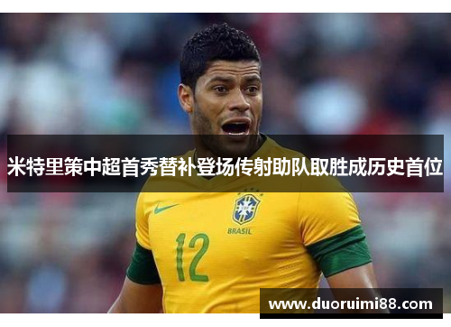 米特里策中超首秀替补登场传射助队取胜成历史首位