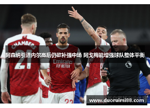 阿森纳引进内尔高后仍欲补强中场 阿戈梅能增强球队整体平衡