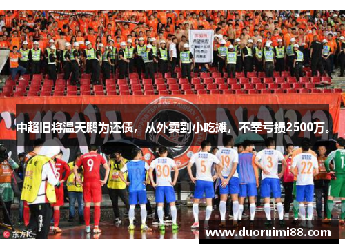 中超旧将温天鹏为还债，从外卖到小吃摊，不幸亏损2500万。