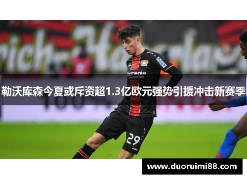 勒沃库森今夏或斥资超1.3亿欧元强势引援冲击新赛季 勒沃库森今夏或斥资超1.3亿欧元强势引援冲击新赛季