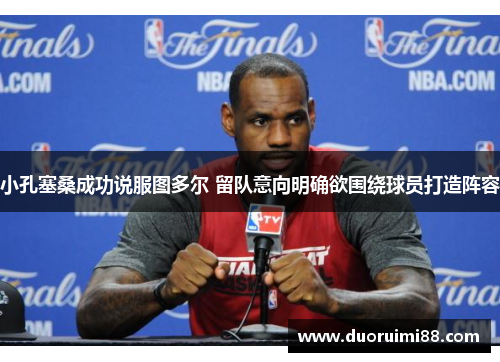 小孔塞桑成功说服图多尔 留队意向明确欲围绕球员打造阵容