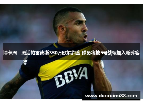 博卡周一激活帕雷德斯350万欧解约金 球员将披5号战袍加入新阵容