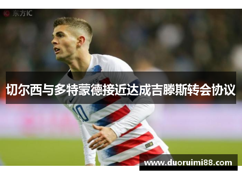 切尔西与多特蒙德接近达成吉滕斯转会协议